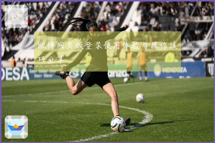欧博网页版登录使用体验与操作技巧分享