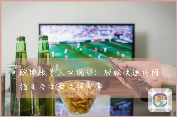 欧博账号入口说明：轻松快速访问指南与注册流程分享