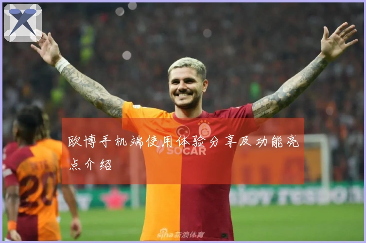 欧博手机端使用体验分享及功能亮点介绍