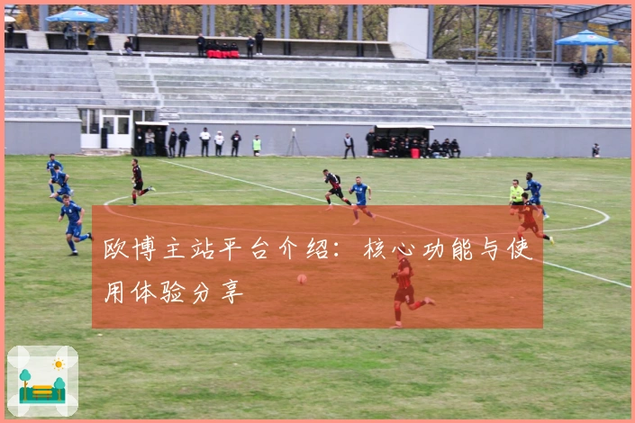欧博主站平台介绍：核心功能与使用体验分享