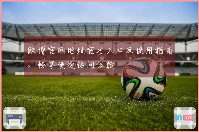 欧博官网地址官方入口及使用指南，畅享便捷访问体验