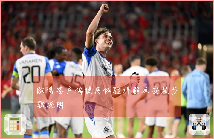 欧博客户端使用体验详解及安装步骤说明