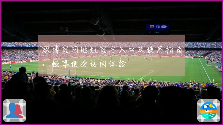 欧博官网地址官方入口及使用指南，畅享便捷访问体验