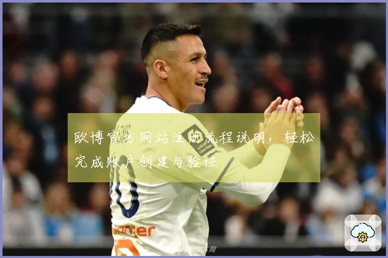 欧博官方网站注册流程说明，轻松完成账户创建与验证