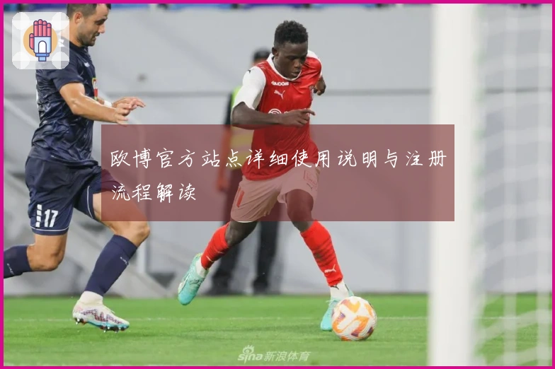 欧博官方站点详细使用说明与注册流程解读