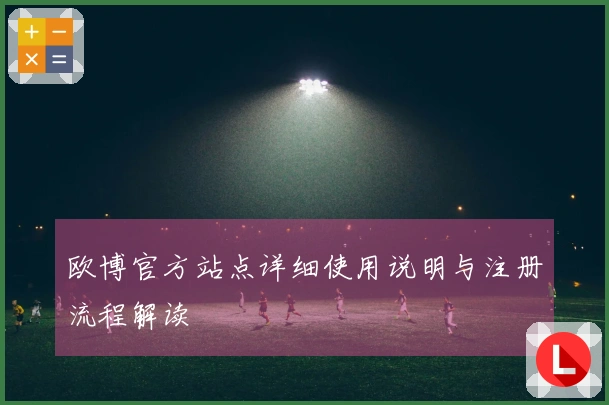 欧博官方站点详细使用说明与注册流程解读