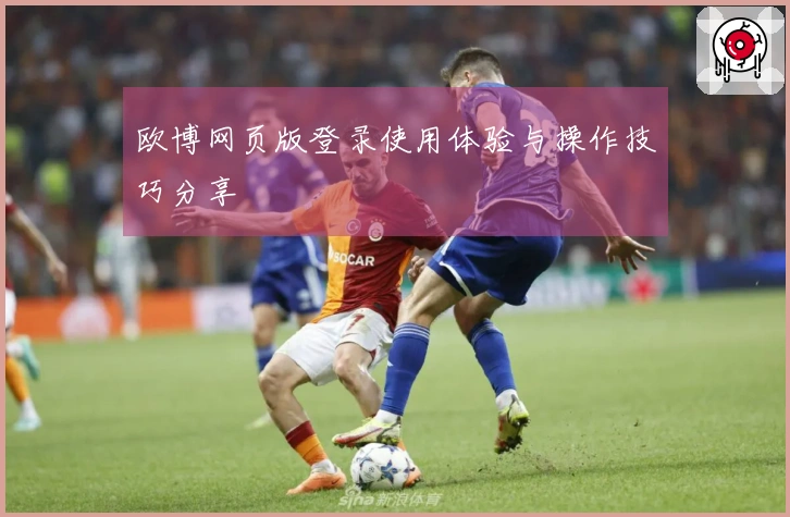 欧博网页版登录使用体验与操作技巧分享